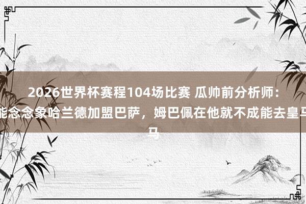 2026世界杯赛程104场比赛 瓜帅前分析师：能念念象哈兰德加盟巴萨，姆巴佩在他就不成能去皇马