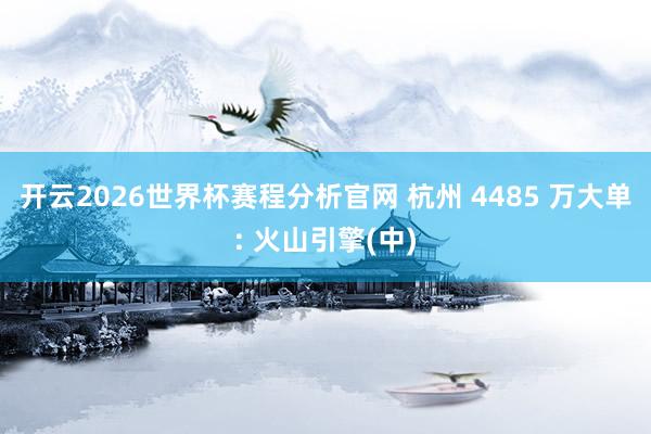 开云2026世界杯赛程分析官网 杭州 4485 万大单: 火山引擎(中)