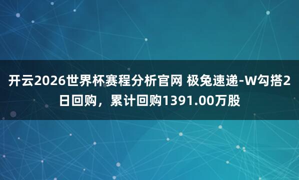 开云2026世界杯赛程分析官网 极兔速递-W勾搭2日回购,累计回购1391.00万股