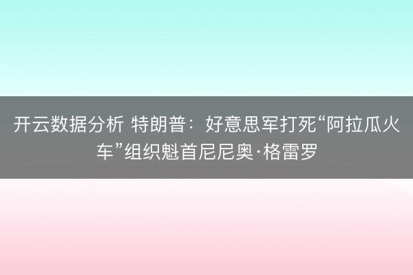 开云数据分析 特朗普:好意思军打死“阿拉瓜火车”组织魁首尼尼奥·格雷罗