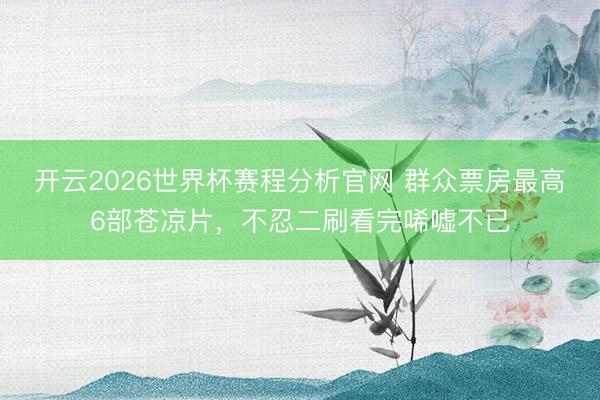 开云2026世界杯赛程分析官网 群众票房最高6部苍凉片,不忍二刷看完唏嘘不已