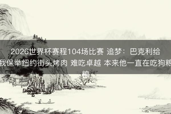 2026世界杯赛程104场比赛 追梦:巴克利给我保举纽约街头烤肉 难吃卓越 本来他一直在吃狗粮