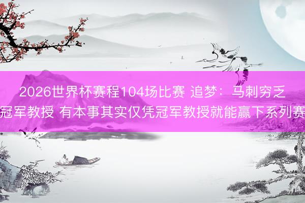 2026世界杯赛程104场比赛 追梦：马刺穷乏冠军教授 有本事其实仅凭冠军教授就能赢下系列赛
