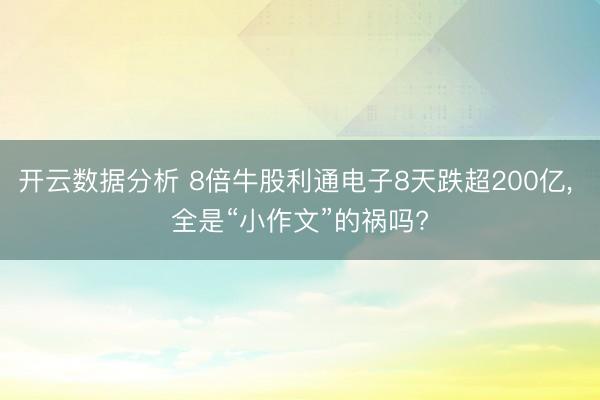 开云数据分析 8倍牛股利通电子8天跌超200亿, 全是“小作文”的祸吗?