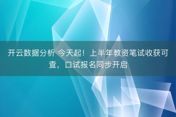 开云数据分析 今天起!上半年教资笔试收获可查,口试报名同步开启