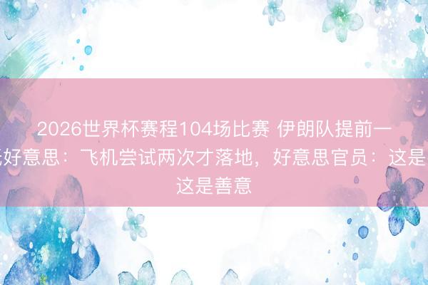 2026世界杯赛程104场比赛 伊朗队提前一天抵好意思:飞机尝试两次才落地,好意思官员:这是善意