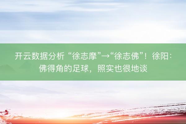开云数据分析 “徐志摩”→“徐志佛”!徐阳:佛得角的足球,照实也很地谈