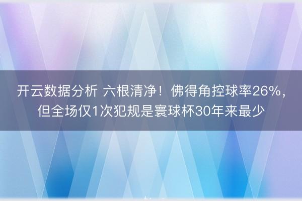 开云数据分析 六根清净!佛得角控球率26%,但全场仅1次犯规是寰球杯30年来最少