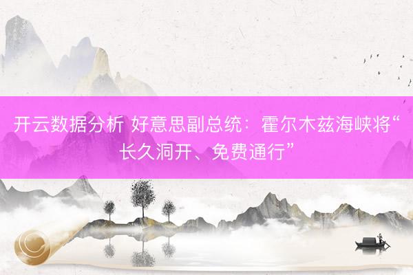 开云数据分析 好意思副总统:霍尔木兹海峡将“长久洞开、免费通行”