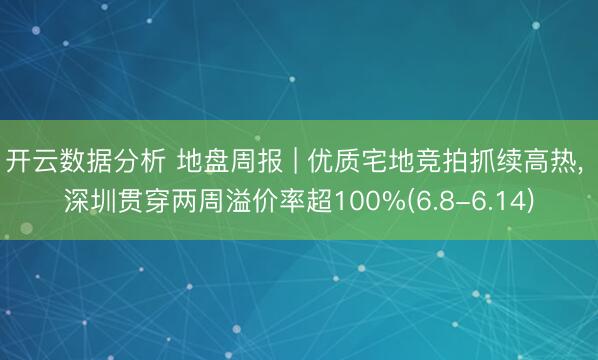 开云数据分析 地盘周报 | 优质宅地竞拍抓续高热, 深圳贯穿两周溢价率超100%(6.8-6.14)