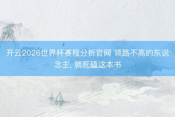 开云2026世界杯赛程分析官网 领路不高的东说念主, 就死磕这本书